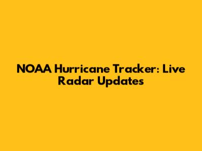 NOAA Hurricane Tracker: Live Radar Updates