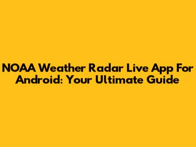 NOAA Weather Radar Live App For Android: Your Ultimate Guide