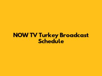 NOW TV Turkey Broadcast Schedule