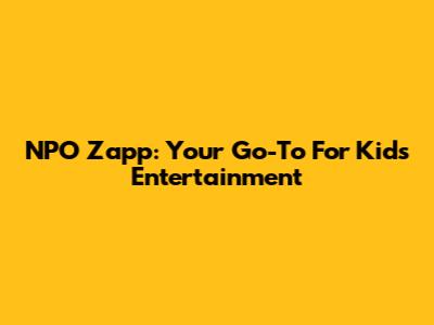 NPO Zapp: Your Go-To For Kids' Entertainment