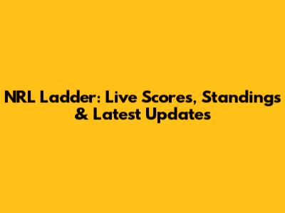 NRL Ladder: Live Scores, Standings & Latest Updates