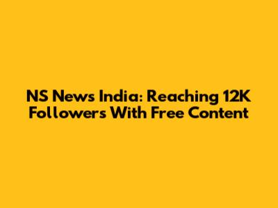 NS News India: Reaching 12K Followers With Free Content