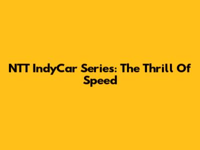 NTT IndyCar Series: The Thrill Of Speed