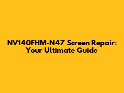 NV140FHM-N47 Screen Repair: Your Ultimate Guide