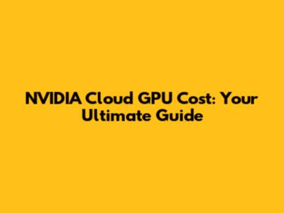 NVIDIA Cloud GPU Cost: Your Ultimate Guide