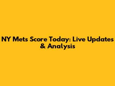 NY Mets Score Today: Live Updates & Analysis