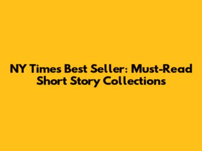 NY Times Best Seller: Must-Read Short Story Collections