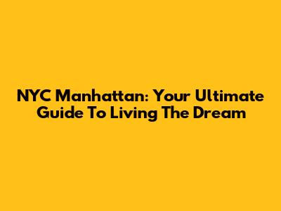 NYC Manhattan: Your Ultimate Guide To Living The Dream