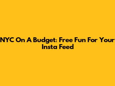 NYC On A Budget: Free Fun For Your Insta Feed