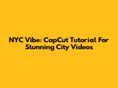 NYC Vibe: CapCut Tutorial For Stunning City Videos