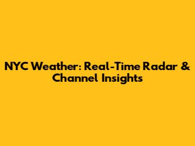 NYC Weather: Real-Time Radar & Channel Insights