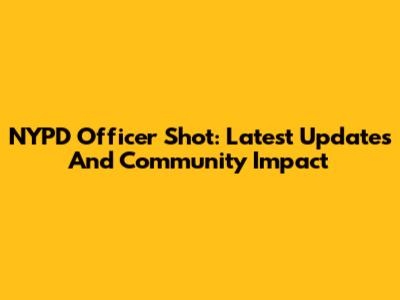 NYPD Officer Shot: Latest Updates And Community Impact