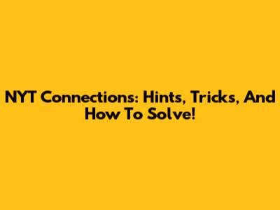 NYT Connections: Hints, Tricks, And How To Solve!