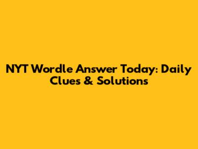 NYT Wordle Answer Today: Daily Clues & Solutions