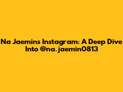 Na Jaemin's Instagram: A Deep Dive Into @na.jaemin0813