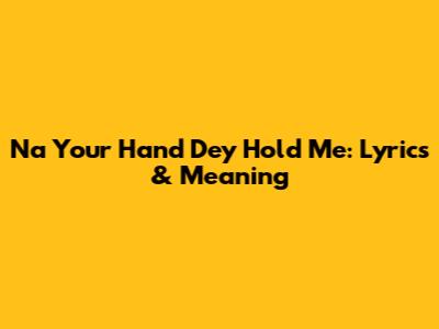 Na Your Hand Dey Hold Me: Lyrics & Meaning