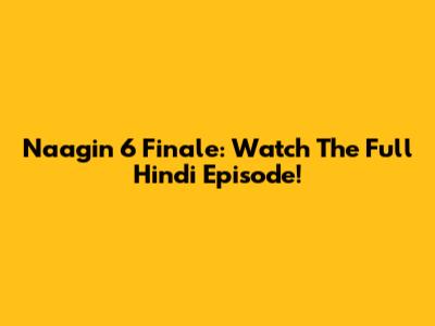Naagin 6 Finale: Watch The Full Hindi Episode!
