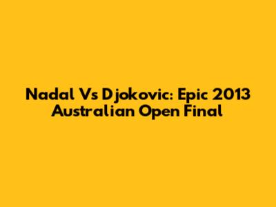 Nadal Vs Djokovic: Epic 2013 Australian Open Final
