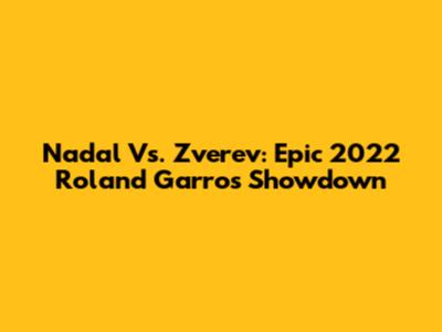 Nadal Vs. Zverev: Epic 2022 Roland Garros Showdown