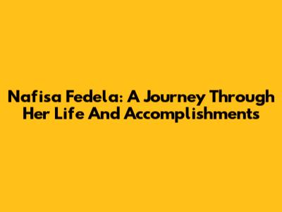 Nafisa Fedela: A Journey Through Her Life And Accomplishments