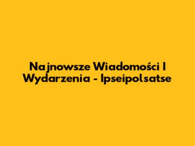 Najnowsze Wiadomości I Wydarzenia - Ipseipolsatse
