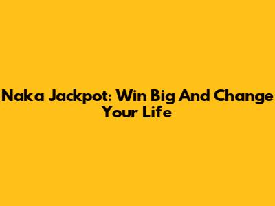 Naka Jackpot: Win Big And Change Your Life