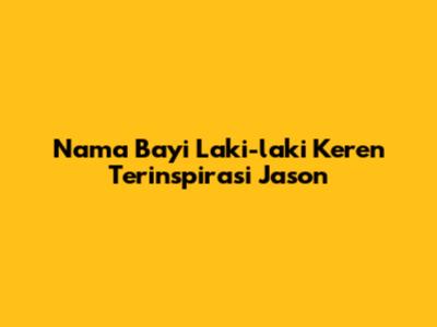 Nama Bayi Laki-laki Keren Terinspirasi Jason