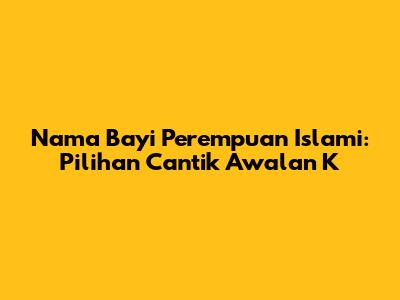 Nama Bayi Perempuan Islami: Pilihan Cantik Awalan K