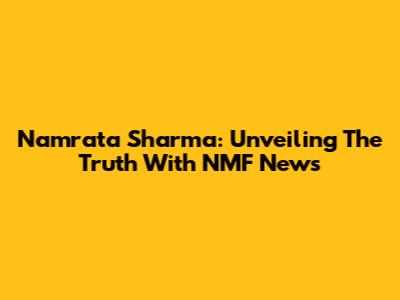 Namrata Sharma: Unveiling The Truth With NMF News