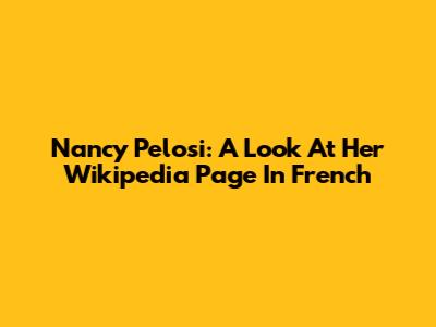 Nancy Pelosi: A Look At Her Wikipedia Page In French