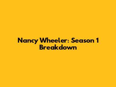 Nancy Wheeler: Season 1 Breakdown