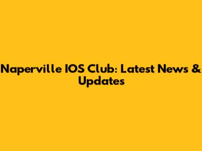 Naperville IOS Club: Latest News & Updates