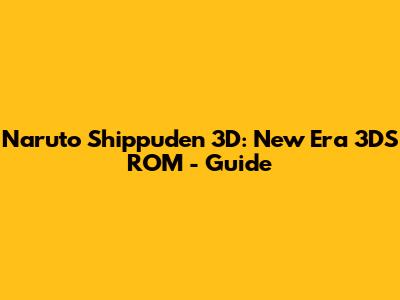 Naruto Shippuden 3D: New Era 3DS ROM - Guide