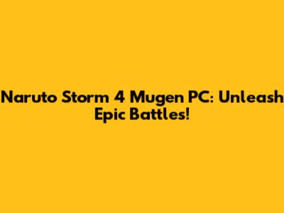 Naruto Storm 4 Mugen PC: Unleash Epic Battles!