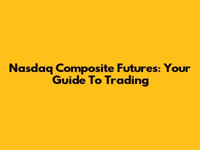 Nasdaq Composite Futures: Your Guide To Trading
