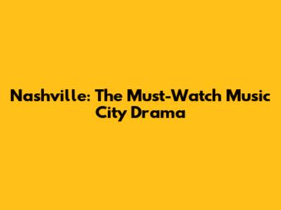 Nashville: The Must-Watch Music City Drama