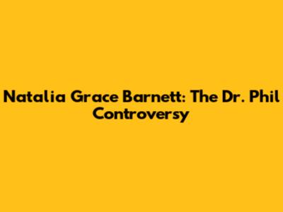 Natalia Grace Barnett: The Dr. Phil Controversy
