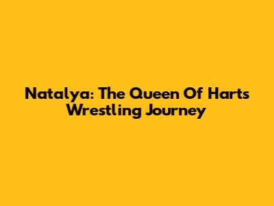 Natalya: The Queen Of Harts' Wrestling Journey