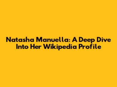 Natasha Manuella: A Deep Dive Into Her Wikipedia Profile