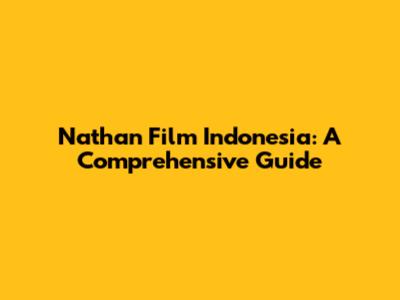 Nathan Film Indonesia: A Comprehensive Guide