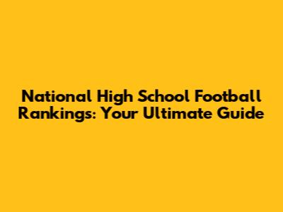 National High School Football Rankings: Your Ultimate Guide