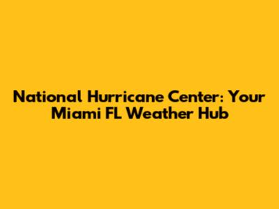 National Hurricane Center: Your Miami FL Weather Hub