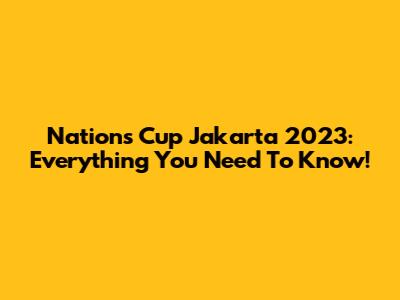 Nations Cup Jakarta 2023: Everything You Need To Know!
