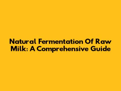 Natural Fermentation Of Raw Milk: A Comprehensive Guide