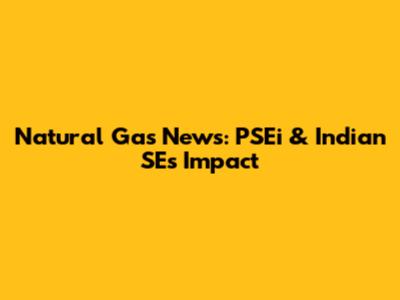 Natural Gas News: PSEi & Indian SEs Impact