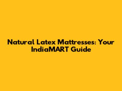Natural Latex Mattresses: Your IndiaMART Guide