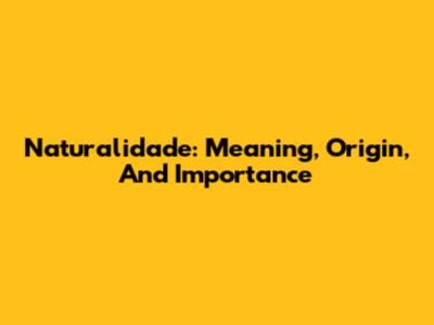 Naturalidade: Meaning, Origin, And Importance
