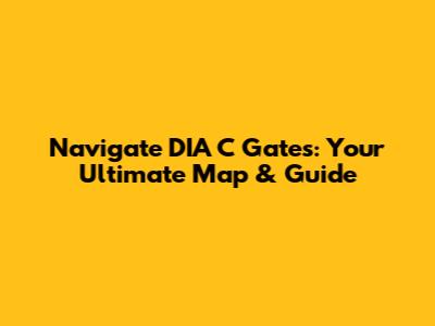 Navigate DIA C Gates: Your Ultimate Map & Guide