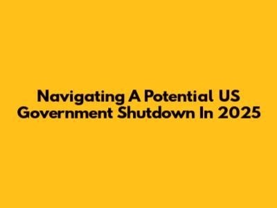 Navigating A Potential US Government Shutdown In 2025
