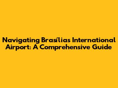 Navigating Brasília's International Airport: A Comprehensive Guide